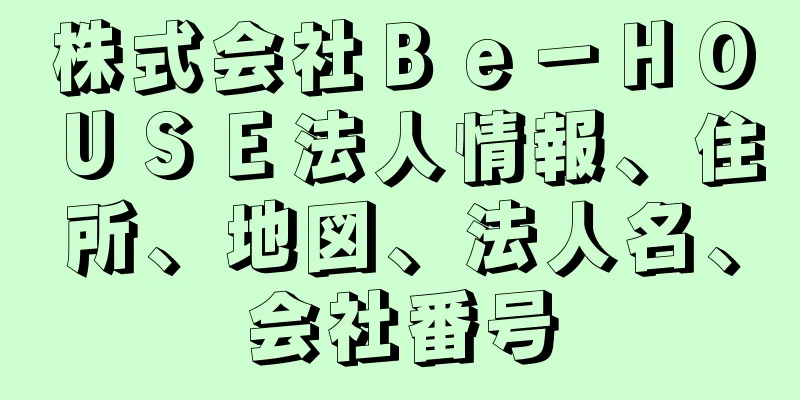 株式会社Ｂｅ－ＨＯＵＳＥ法人情報、住所、地図、法人名、会社番号