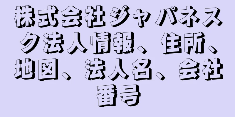 株式会社ジャパネスク法人情報、住所、地図、法人名、会社番号