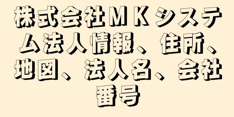 株式会社ＭＫシステム法人情報、住所、地図、法人名、会社番号