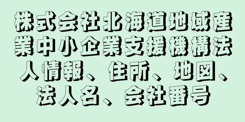 株式会社北海道地域産業中小企業支援機構法人情報、住所、地図、法人名、会社番号