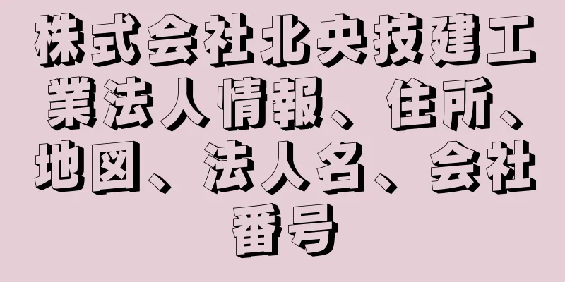 株式会社北央技建工業法人情報、住所、地図、法人名、会社番号