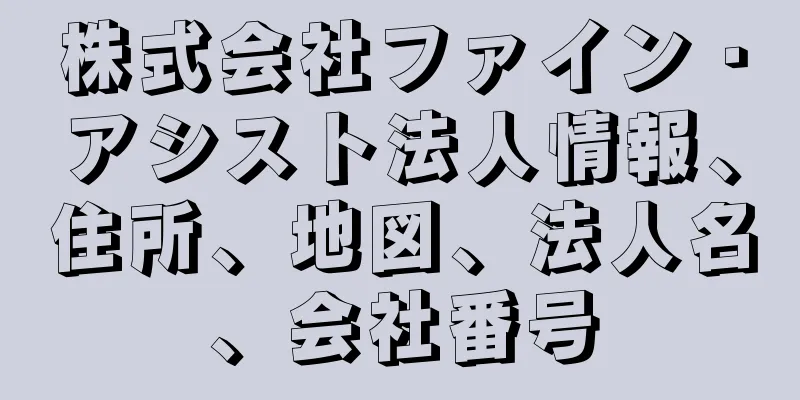 株式会社ファイン・アシスト法人情報、住所、地図、法人名、会社番号