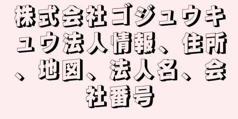 株式会社ゴジュウキュウ法人情報、住所、地図、法人名、会社番号