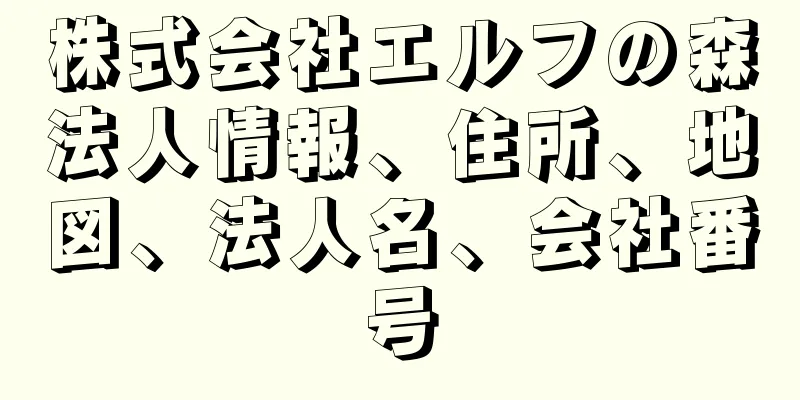 株式会社エルフの森法人情報、住所、地図、法人名、会社番号