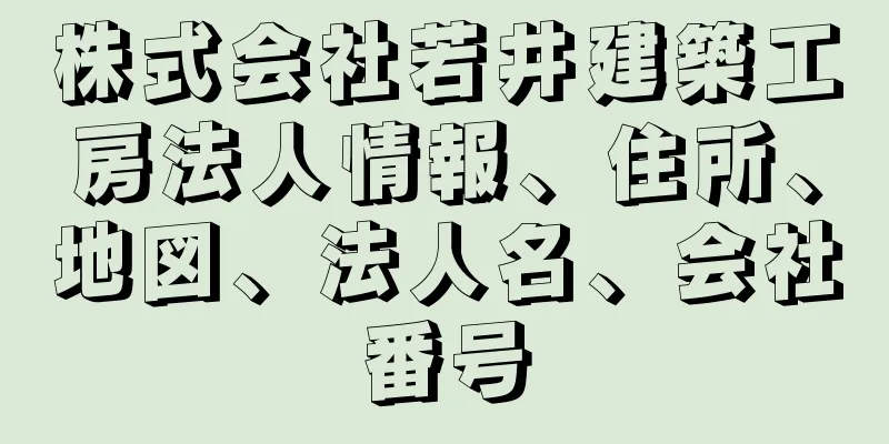 株式会社若井建築工房法人情報、住所、地図、法人名、会社番号