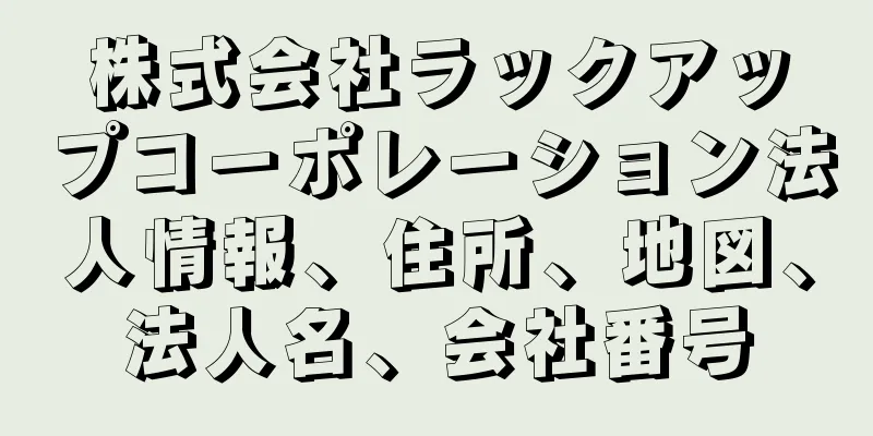 株式会社ラックアップコーポレーション法人情報、住所、地図、法人名、会社番号