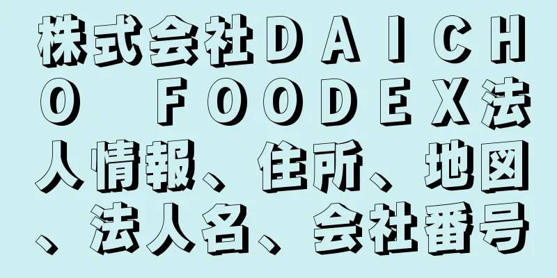 株式会社ＤＡＩＣＨＯ　ＦＯＯＤＥＸ法人情報、住所、地図、法人名、会社番号