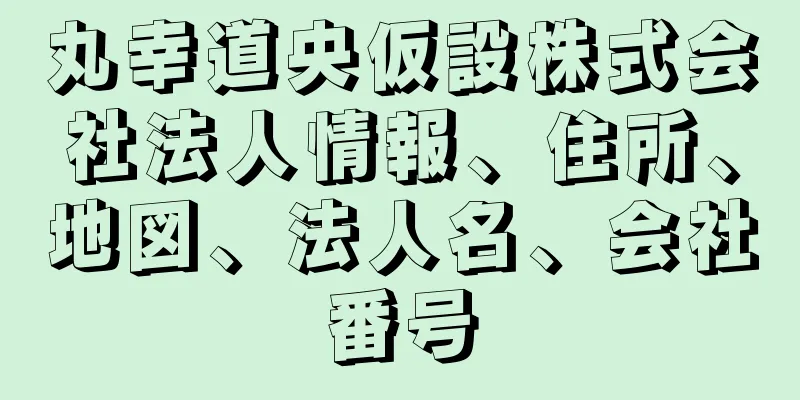 丸幸道央仮設株式会社法人情報、住所、地図、法人名、会社番号