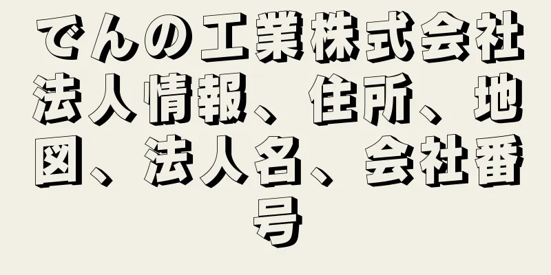 でんの工業株式会社法人情報、住所、地図、法人名、会社番号