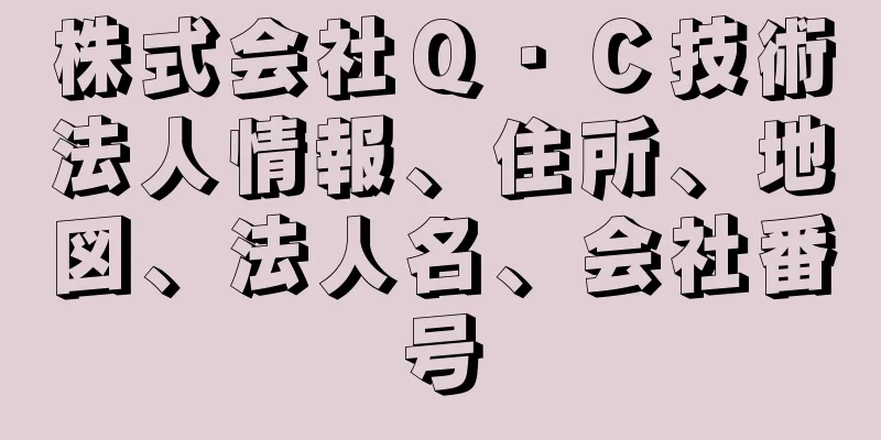 株式会社Ｑ・Ｃ技術法人情報、住所、地図、法人名、会社番号