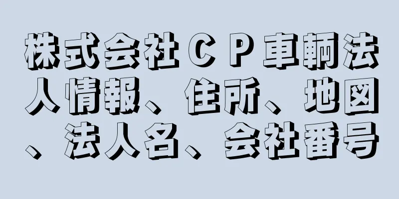 株式会社ＣＰ車輌法人情報、住所、地図、法人名、会社番号