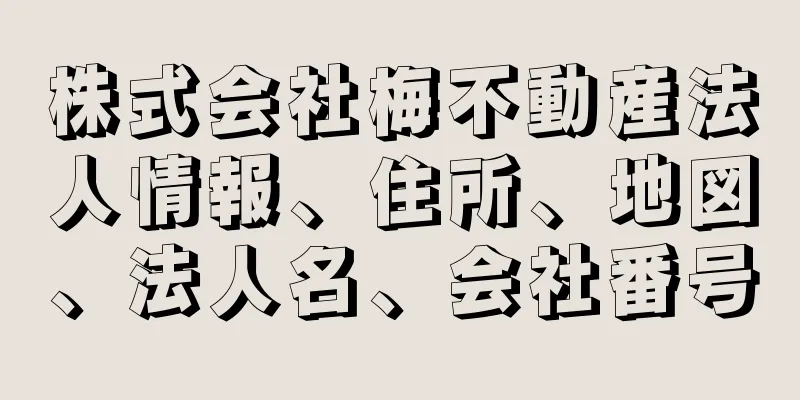 株式会社梅不動産法人情報、住所、地図、法人名、会社番号