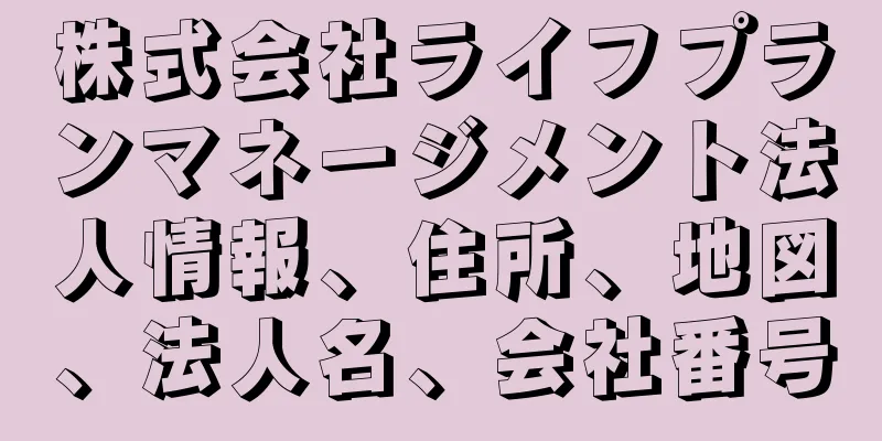 株式会社ライフプランマネージメント法人情報、住所、地図、法人名、会社番号