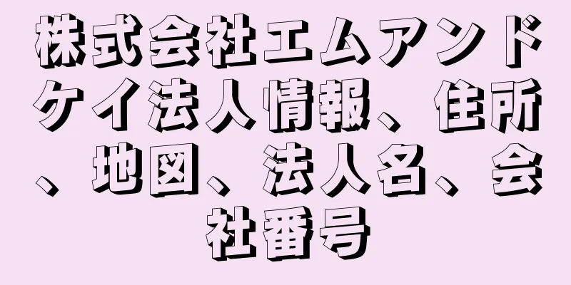 株式会社エムアンドケイ法人情報、住所、地図、法人名、会社番号