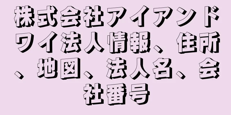 株式会社アイアンドワイ法人情報、住所、地図、法人名、会社番号