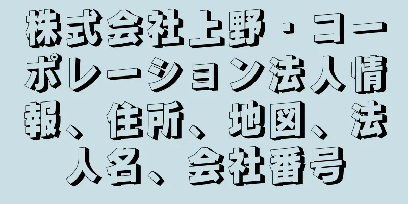 株式会社上野・コーポレーション法人情報、住所、地図、法人名、会社番号
