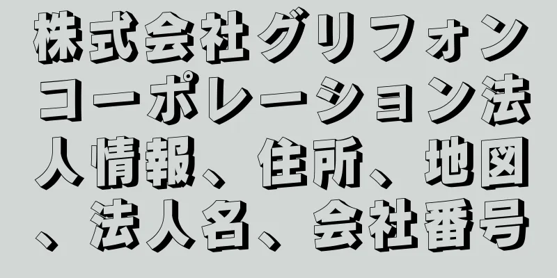 株式会社グリフォンコーポレーション法人情報、住所、地図、法人名、会社番号