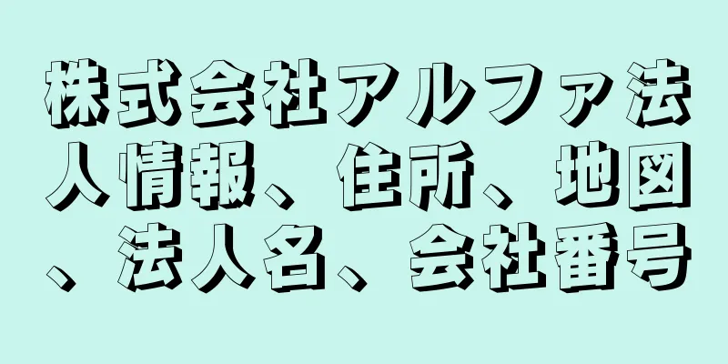 株式会社アルファ法人情報、住所、地図、法人名、会社番号