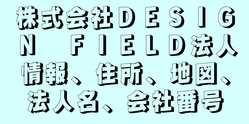 株式会社ＤＥＳＩＧＮ　ＦＩＥＬＤ法人情報、住所、地図、法人名、会社番号