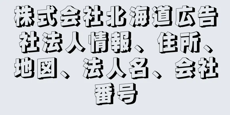 株式会社北海道広告社法人情報、住所、地図、法人名、会社番号