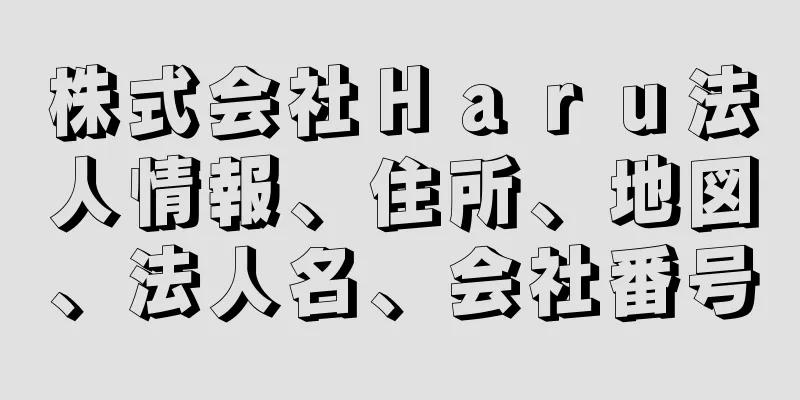 株式会社Ｈａｒｕ法人情報、住所、地図、法人名、会社番号