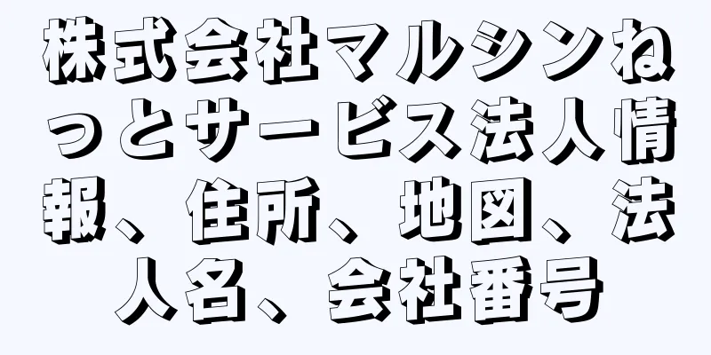 株式会社マルシンねっとサービス法人情報、住所、地図、法人名、会社番号