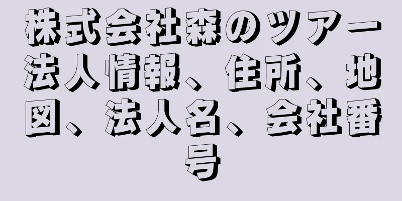 株式会社森のツアー法人情報、住所、地図、法人名、会社番号