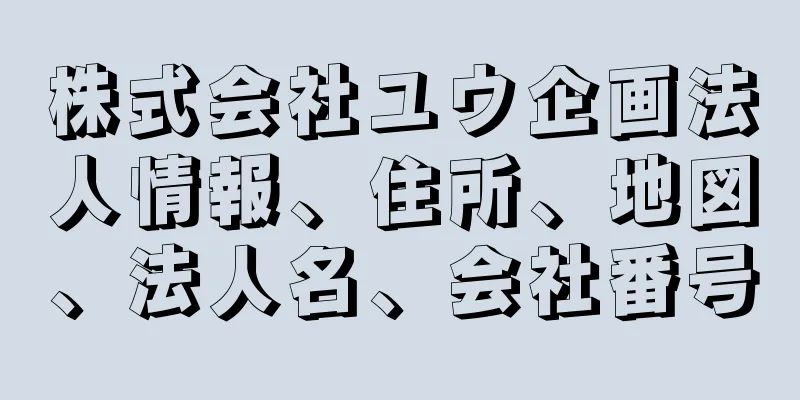 株式会社ユウ企画法人情報、住所、地図、法人名、会社番号