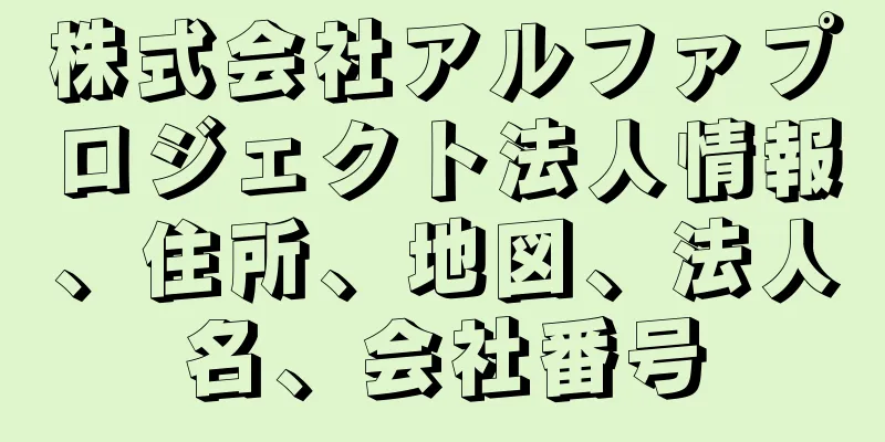 株式会社アルファプロジェクト法人情報、住所、地図、法人名、会社番号