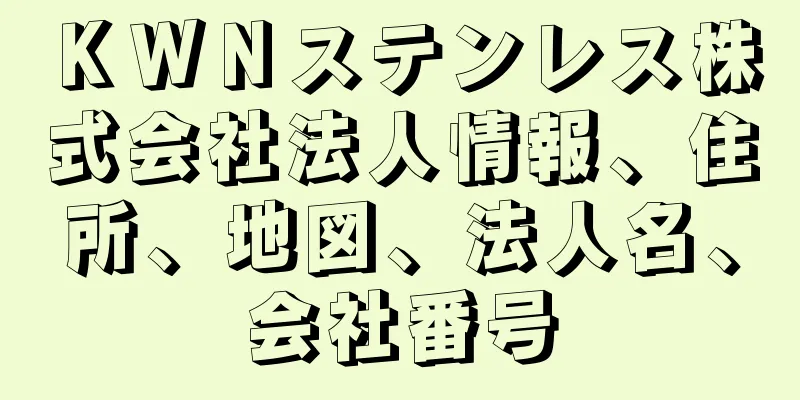 ＫＷＮステンレス株式会社法人情報、住所、地図、法人名、会社番号