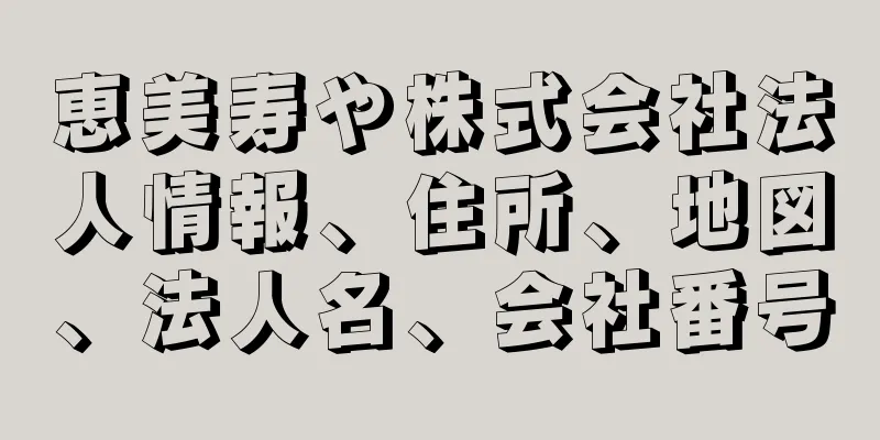 恵美寿や株式会社法人情報、住所、地図、法人名、会社番号