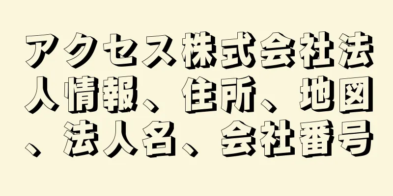 アクセス株式会社法人情報、住所、地図、法人名、会社番号