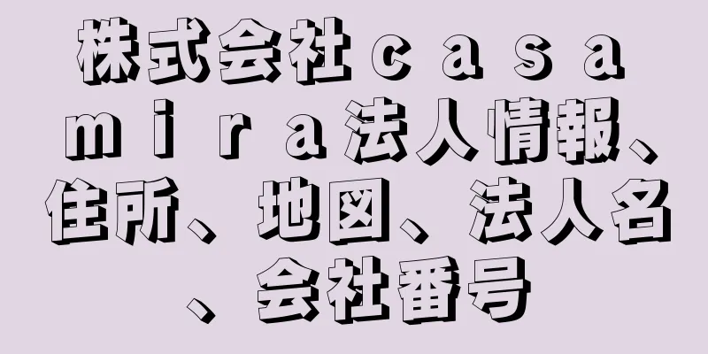 株式会社ｃａｓａ　ｍｉｒａ法人情報、住所、地図、法人名、会社番号