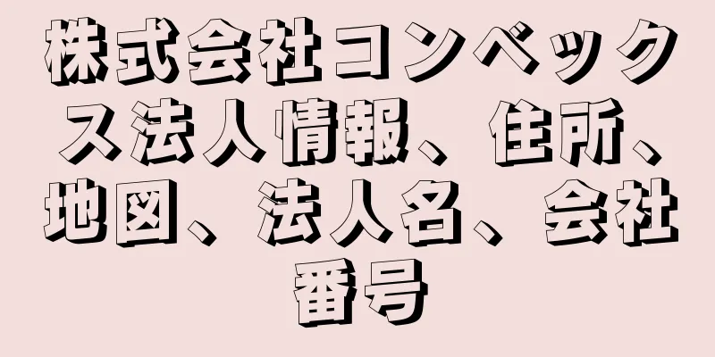 株式会社コンベックス法人情報、住所、地図、法人名、会社番号