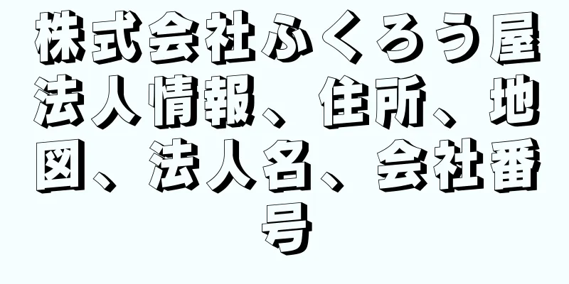 株式会社ふくろう屋法人情報、住所、地図、法人名、会社番号