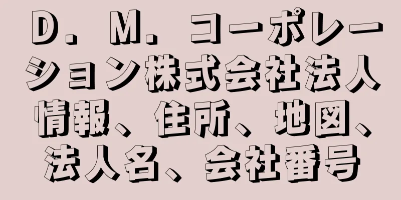 Ｄ．Ｍ．コーポレーション株式会社法人情報、住所、地図、法人名、会社番号