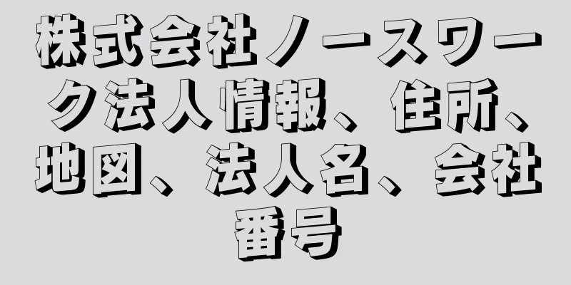 株式会社ノースワーク法人情報、住所、地図、法人名、会社番号