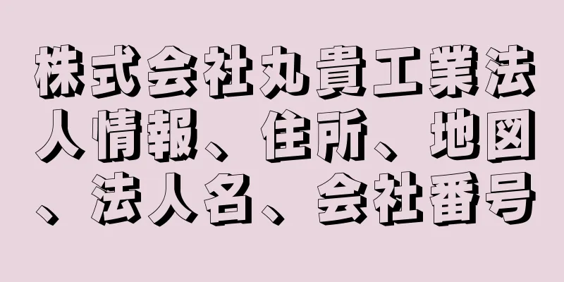 株式会社丸貴工業法人情報、住所、地図、法人名、会社番号