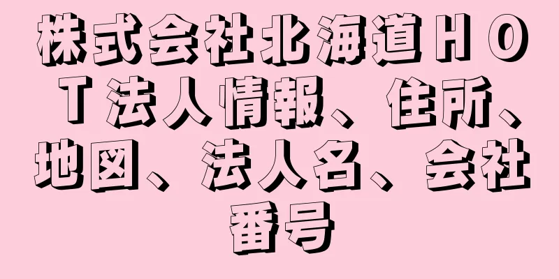 株式会社北海道ＨＯＴ法人情報、住所、地図、法人名、会社番号