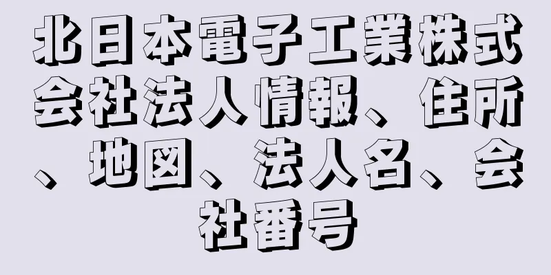 北日本電子工業株式会社法人情報、住所、地図、法人名、会社番号