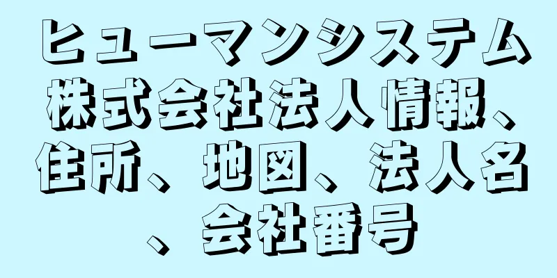 ヒューマンシステム株式会社法人情報、住所、地図、法人名、会社番号