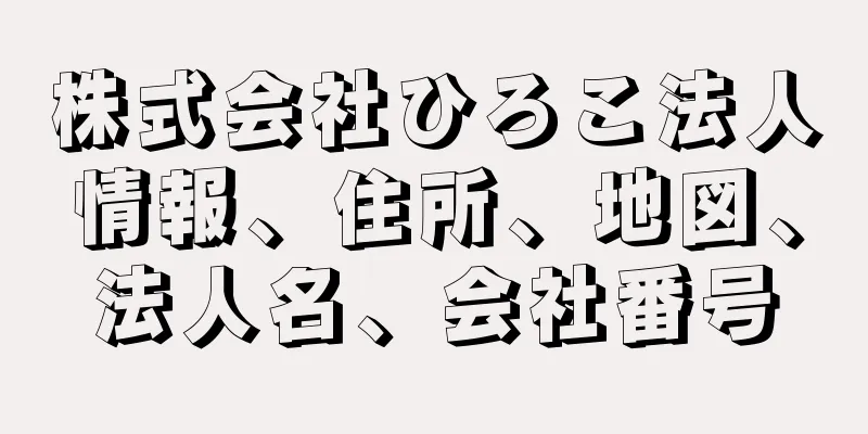 株式会社ひろこ法人情報、住所、地図、法人名、会社番号