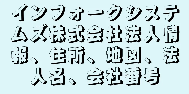 インフォークシステムズ株式会社法人情報、住所、地図、法人名、会社番号