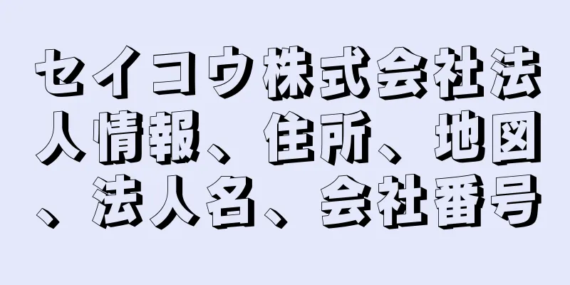 セイコウ株式会社法人情報、住所、地図、法人名、会社番号