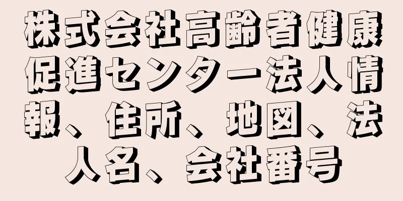 株式会社高齢者健康促進センター法人情報、住所、地図、法人名、会社番号