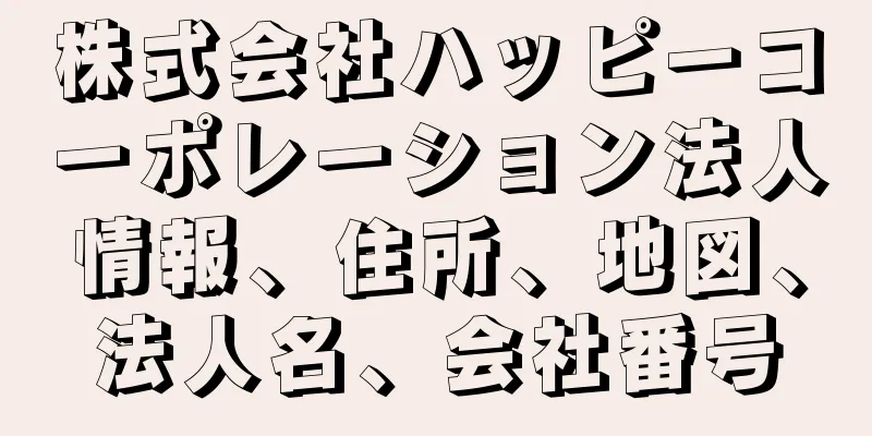 株式会社ハッピーコーポレーション法人情報、住所、地図、法人名、会社番号