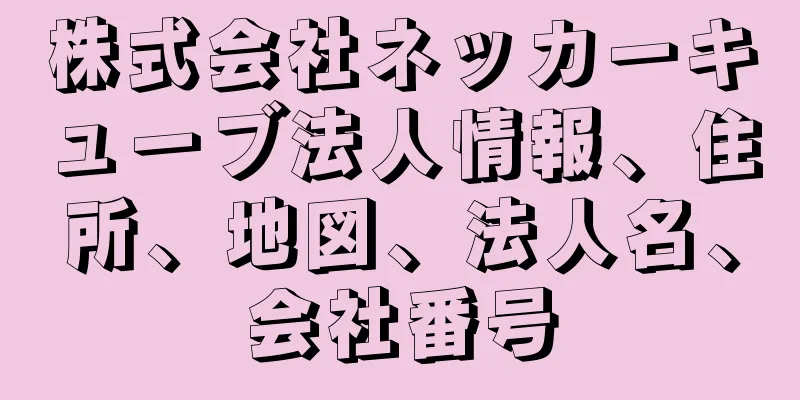 株式会社ネッカーキューブ法人情報、住所、地図、法人名、会社番号