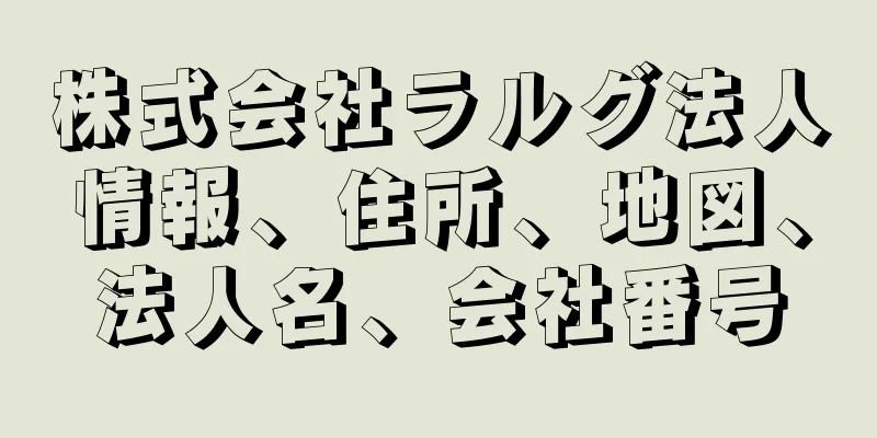株式会社ラルグ法人情報、住所、地図、法人名、会社番号