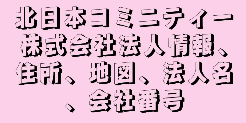 北日本コミニティー株式会社法人情報、住所、地図、法人名、会社番号