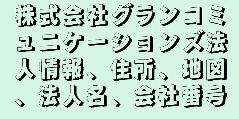 株式会社グランコミュニケーションズ法人情報、住所、地図、法人名、会社番号